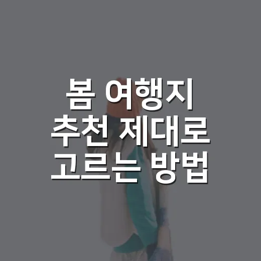 봄 여행지 추천 제대로 고르는 방법, 꽃구경부터 산책 코스까지 - 요약