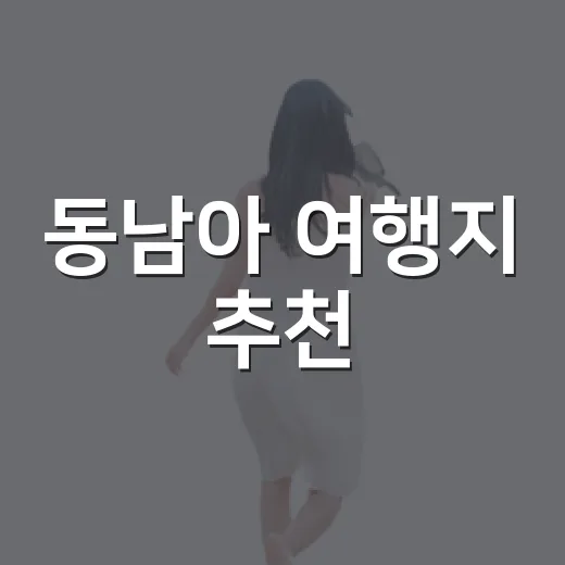 동남아 여행지 추천, 취향별로 실패 없이 고르는 방법 - 요약