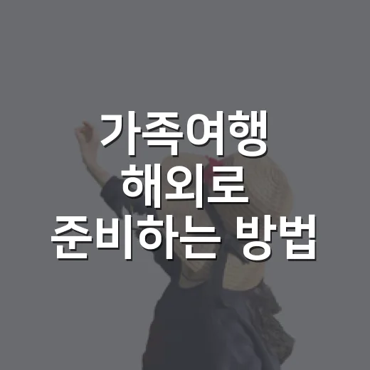 가족여행 해외로 준비하는 방법, 아이와 부모 모두 덜 지치는 순서 - 요약