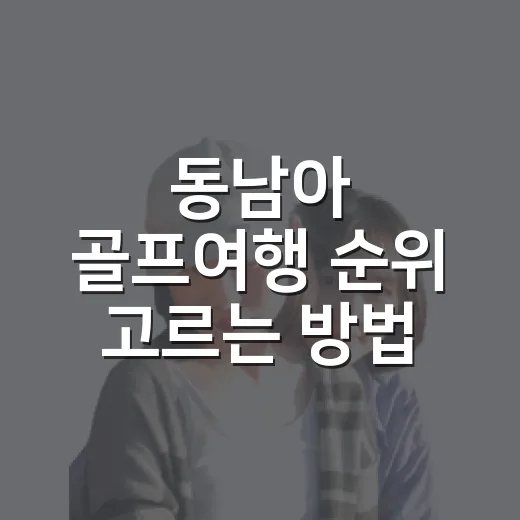 동남아 골프여행 순위 고르는 방법, 초보 여행자는 이렇게 보면 편합니다 - 요약