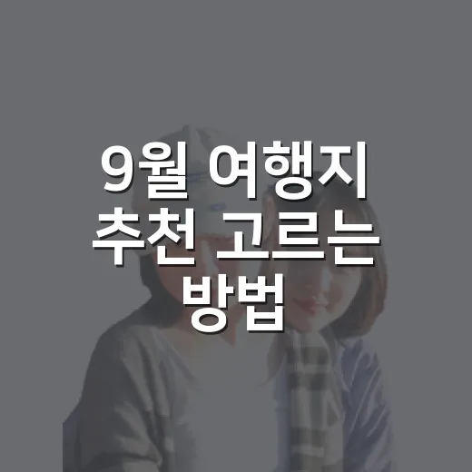 9월 여행지 추천 고르는 방법, 초보자도 실패 줄이는 코스 짜기 - 요약