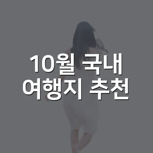 10월 국내 여행지 추천, 단풍·바다·축제까지 알차게 고르는 방법 - 요약