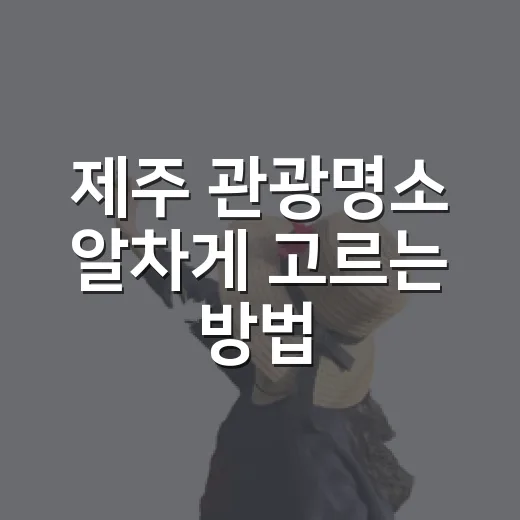 제주 관광명소 알차게 고르는 방법, 동선부터 계절까지 이렇게 잡기 - 요약