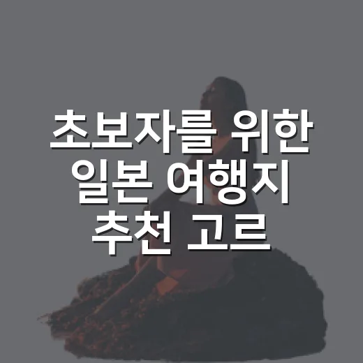 초보자를 위한 일본 여행지 추천 고르는 방법 - 요약