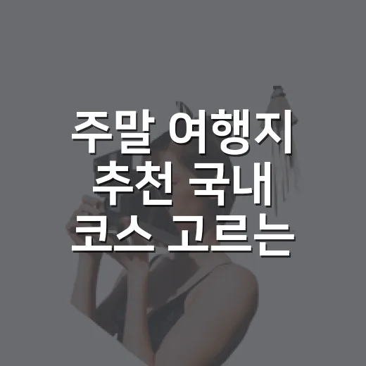 주말 여행지 추천 국내 코스 고르는 방법, 1박 2일이면 충분한 곳들 - 요약