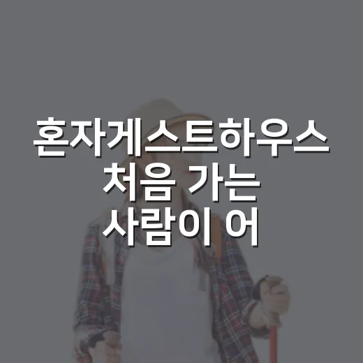 혼자게스트하우스 처음 가는 사람이 어색하지 않게 지내는 방법 - 요약