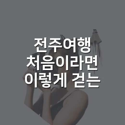 전주여행 처음이라면 이렇게 걷는 방법 - 요약