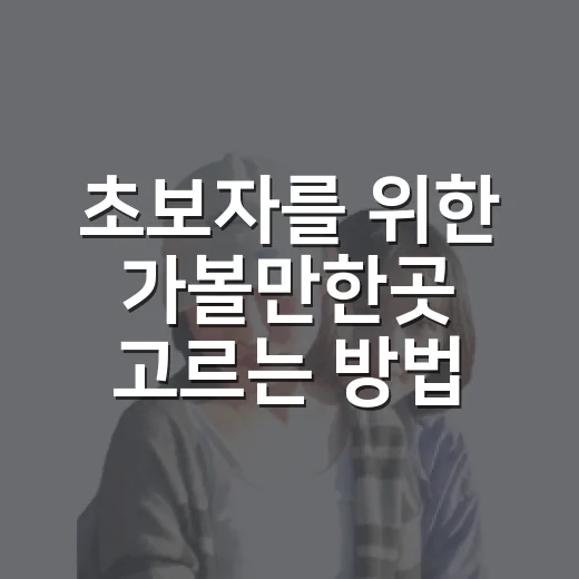 초보자를 위한 가볼만한곳 고르는 방법, 실패 확률 줄이는 체크리스트 - 요약