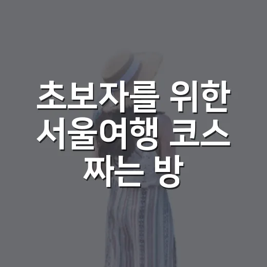 초보자를 위한 서울여행 코스 짜는 방법, 동선만 잘 잡아도 훨씬 편해요 - 요약