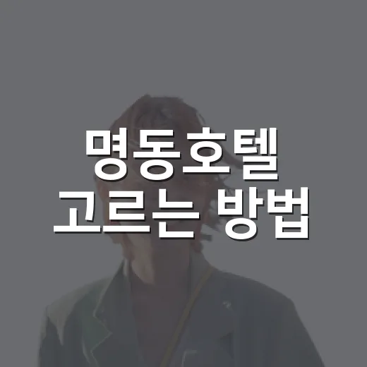 명동호텔 고르는 방법, 위치부터 가격까지 실패 줄이는 기준 - 요약