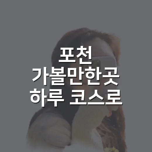 포천 가볼만한곳 하루 코스로 알차게 도는 방법 - 요약