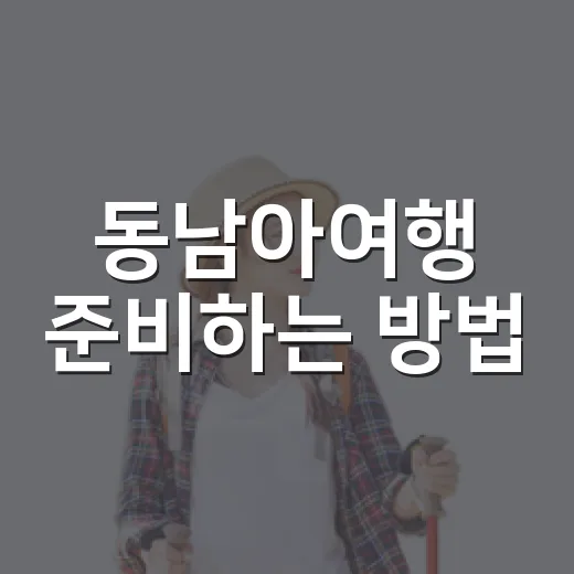 동남아여행 준비하는 방법, 초보도 덜 헤매는 현실 체크리스트 - 요약