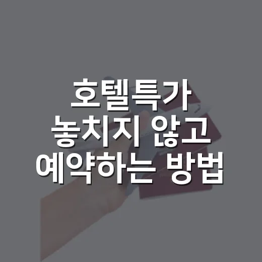 호텔특가 놓치지 않고 예약하는 방법, 초보자도 쓰기 쉬운 체크리스트 - 요약
