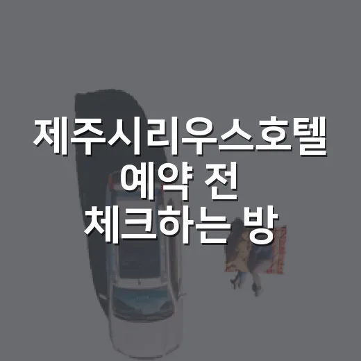 제주시리우스호텔 예약 전 체크하는 방법, 공항 근처 숙소 고를 때 보는 포인트 - 요약