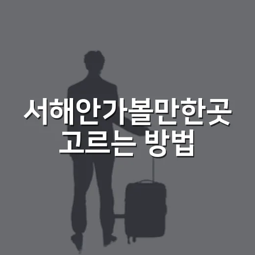 서해안가볼만한곳 고르는 방법, 초보 여행자는 이렇게 잡으면 편해요