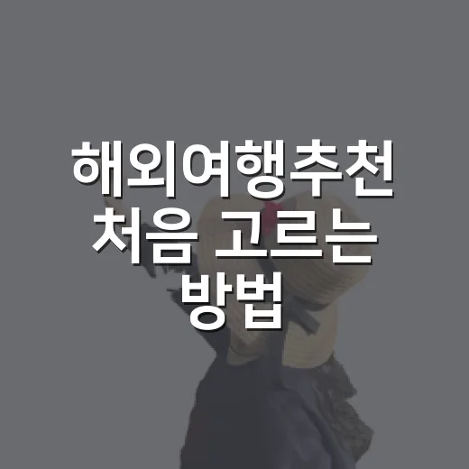 해외여행추천 처음 고르는 방법: 예산과 일정별로 실패 줄이기 - 요약
