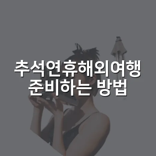 추석연휴해외여행 준비하는 방법, 항공권부터 일정까지 이렇게 잡기 - 요약