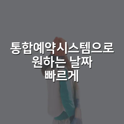 통합예약시스템으로 원하는 날짜 빠르게 예약하는 방법 - 요약