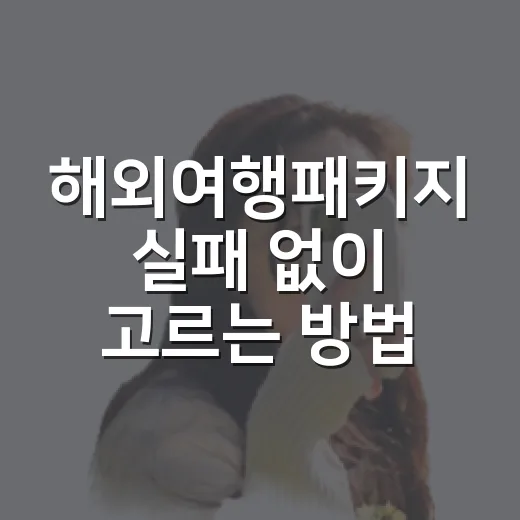 해외여행패키지 실패 없이 고르는 방법, 초보자는 이렇게 비교하세요 - 요약
