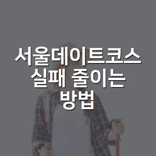 서울데이트코스 실패 줄이는 방법: 반나절 루트는 이렇게 잡기 - 요약