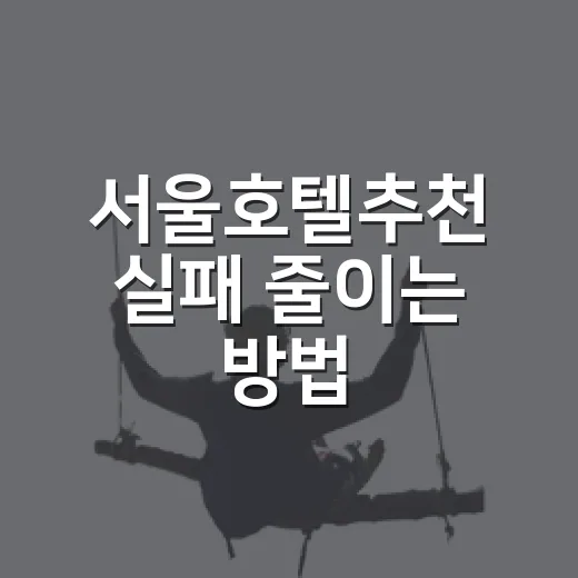 서울호텔추천 실패 줄이는 방법: 위치별 숙소 고르는 기준 - 요약