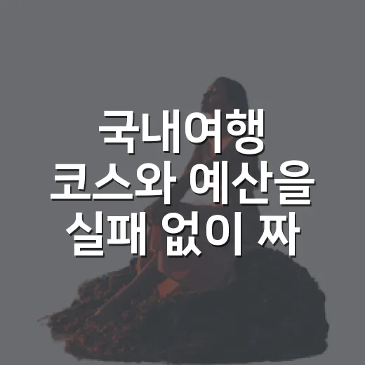 국내여행 코스와 예산을 실패 없이 짜는 방법 - 요약