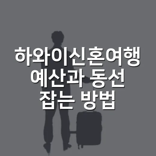 하와이신혼여행 예산과 동선 잡는 방법, 초보 커플은 이렇게 준비하면 편해요 - 요약