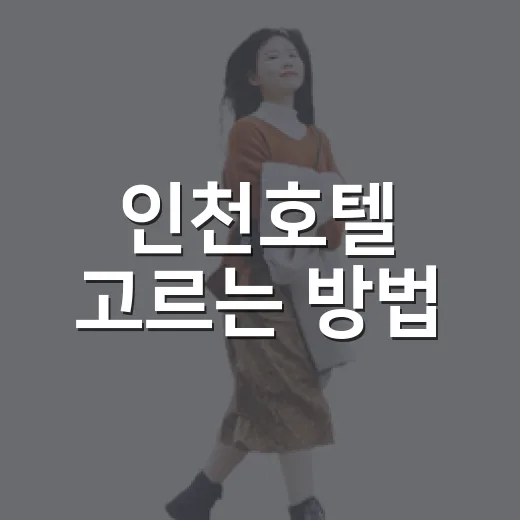 인천호텔 고르는 방법, 공항·송도·월미도 목적별로 이렇게 잡으면 편해요 - 요약