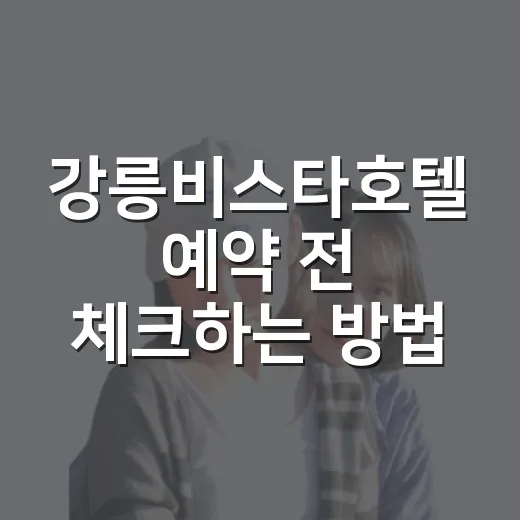 강릉비스타호텔 예약 전 체크하는 방법 - 요약