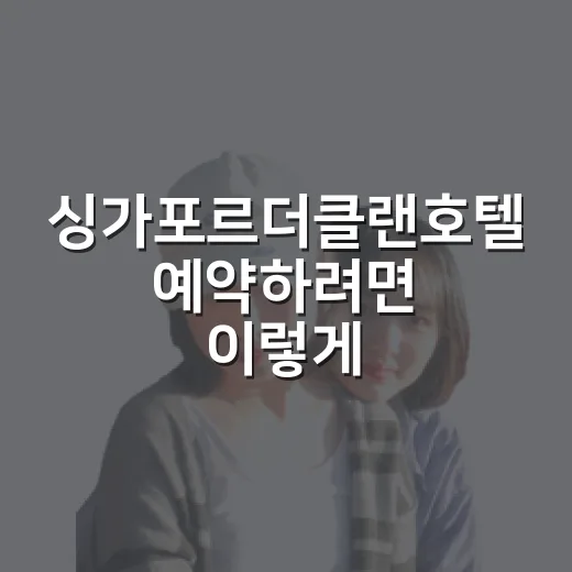 싱가포르더클랜호텔 예약하려면 이렇게 고르세요 - 요약