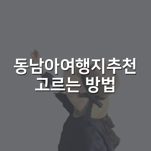 동남아여행지추천 고르는 방법: 예산·날씨·일정별로 이렇게 잡기 - 요약