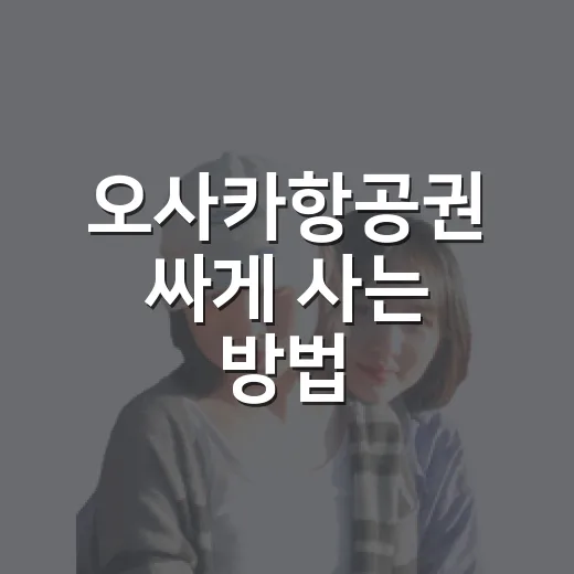 오사카항공권 싸게 사는 방법, 날짜와 수하물부터 잡기 - 요약