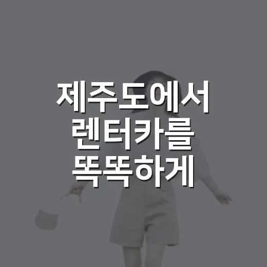 제주도에서 렌터카를 똑똑하게 이용하는 방법 - 요약