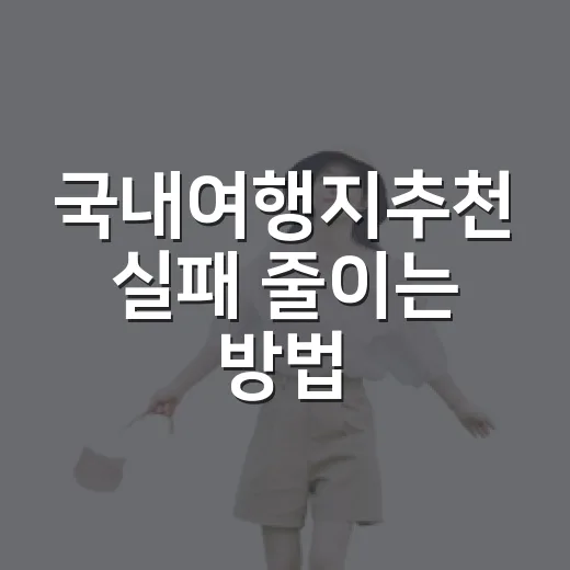국내여행지추천 실패 줄이는 방법, 계절별로 이렇게 고르면 편해요 - 요약