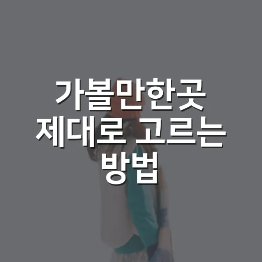 가볼만한곳 제대로 고르는 방법, 실패 없는 나들이 코스 짜려면 이렇게 - 요약