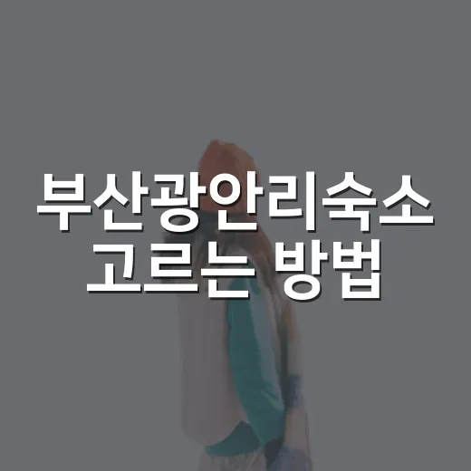부산광안리숙소 고르는 방법, 바다뷰부터 위치까지 이렇게 보면 실패가 적어요 - 요약