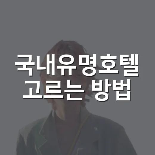 국내유명호텔 고르는 방법, 지역별로 실패 줄이는 기준 - 요약