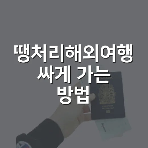 땡처리해외여행 싸게 가는 방법, 출발 직전 특가 고르는 법 - 요약