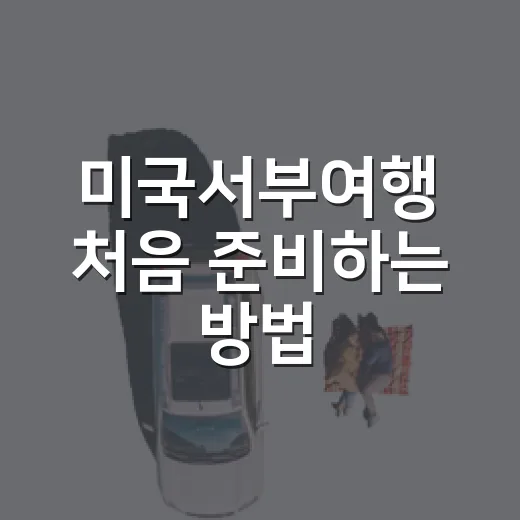 미국서부여행 처음 준비하는 방법: 7박 9일 동선과 렌터카 팁 - 요약