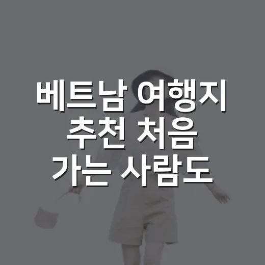 베트남 여행지 추천 처음 가는 사람도 실패 줄이는 방법 - 요약