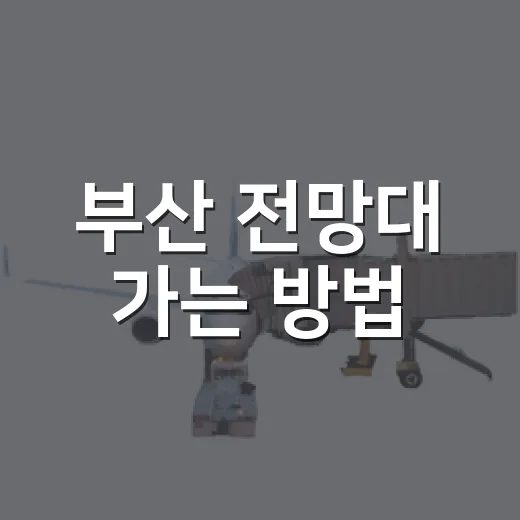부산 전망대 가는 방법, 초보 여행자가 덜 헤매는 코스 짜기 - 요약