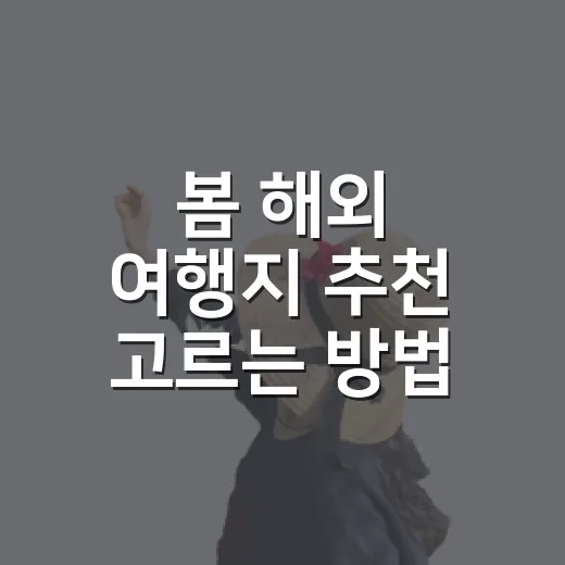 봄 해외 여행지 추천 고르는 방법, 초보자도 실패 줄이려면 이렇게 - 요약