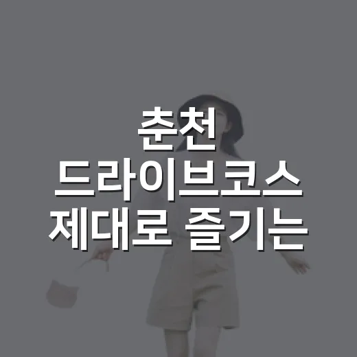 춘천 드라이브코스 제대로 즐기는 방법, 의암호부터 구봉산까지 하루 동선 - 요약
