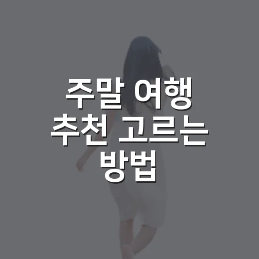 주말 여행 추천 고르는 방법, 당일치기부터 1박 2일까지 이렇게 잡으면 편해요 - 요약