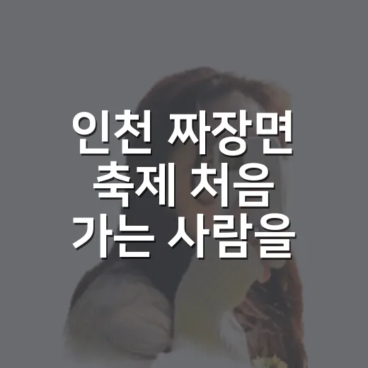 인천 짜장면 축제 처음 가는 사람을 위한 동선 짜는 방법 - 요약