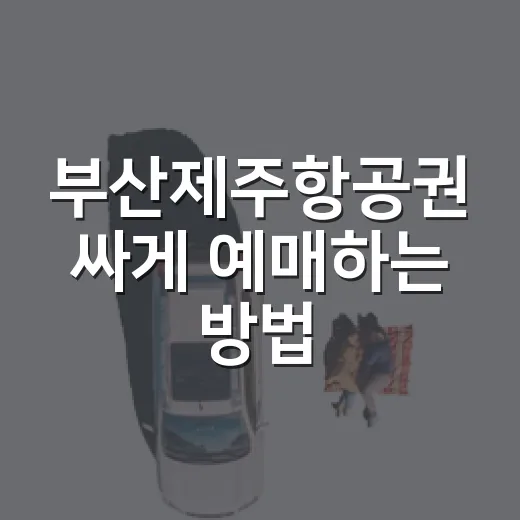 부산제주항공권 싸게 예매하는 방법, 시간대부터 바꿔보기 - 요약