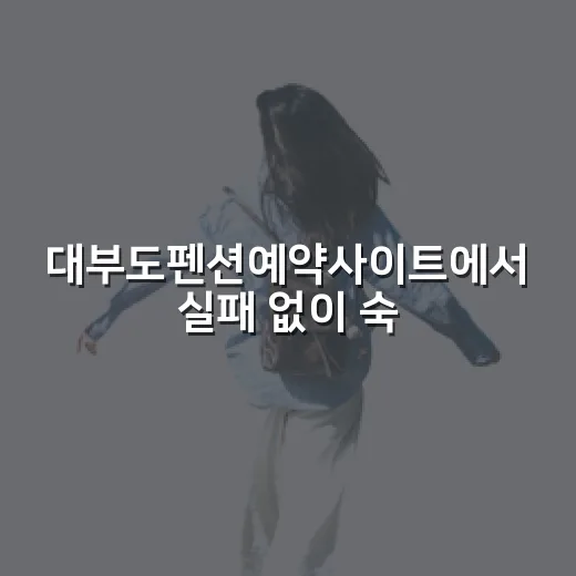 대부도펜션예약사이트에서 실패 없이 숙소 고르는 방법 - 요약