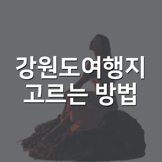 강원도여행지 고르는 방법, 바다부터 숲길까지 실패 줄이는 코스 짜기 - 요약
