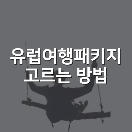 유럽여행패키지 고르는 방법, 처음 가는 사람은 이렇게 비교하세요 - 요약