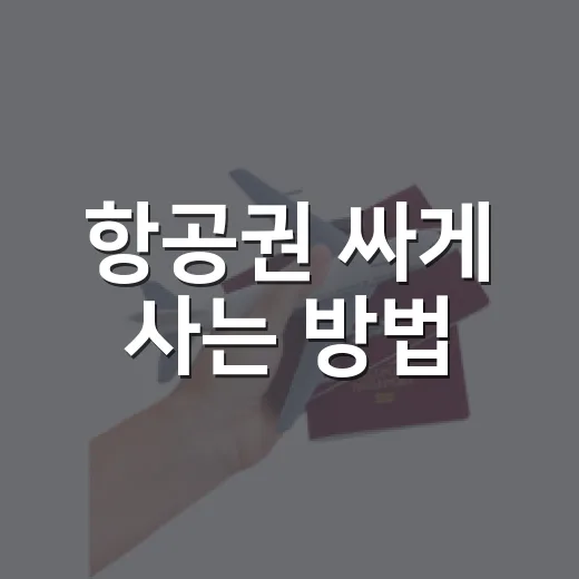 항공권 싸게 사는 방법, 초보자도 놓치기 쉬운 예약 포인트 - 요약